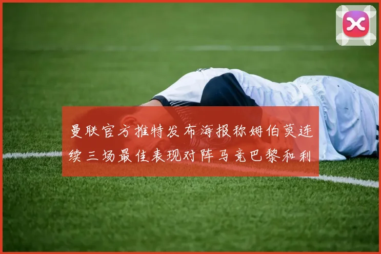 曼联官方推特发布海报称姆伯莫连续三场最佳表现对阵马竞巴黎和利兹联