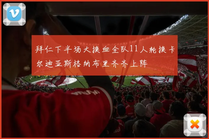 拜仁下半场大换血全队11人轮换卡尔迪亚斯格纳布里齐齐上阵