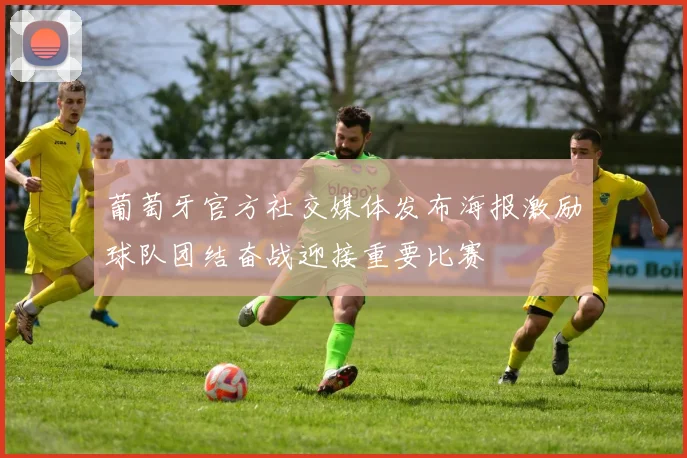 葡萄牙官方社交媒体发布海报激励球队团结奋战迎接重要比赛