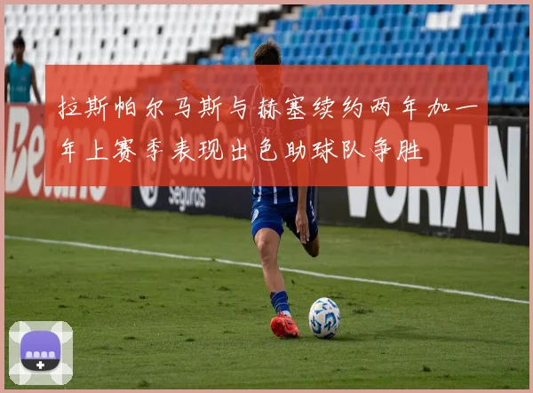 拉斯帕尔马斯与赫塞续约两年加一年上赛季表现出色助球队争胜