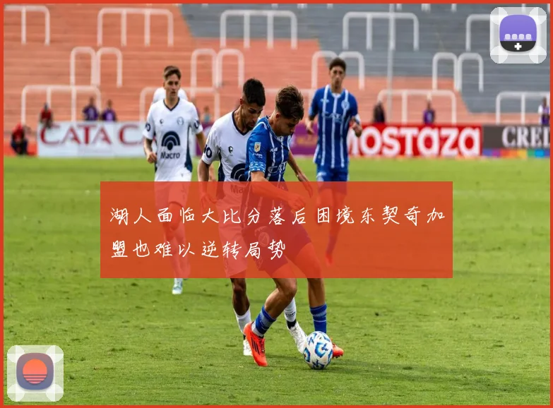 湖人面临大比分落后困境东契奇加盟也难以逆转局势