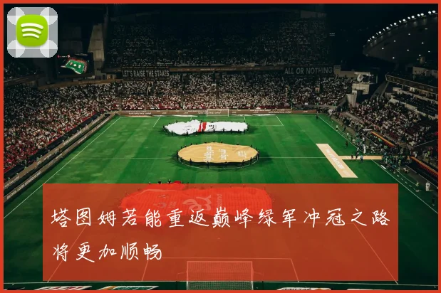 塔图姆若能重返巅峰绿军冲冠之路将更加顺畅