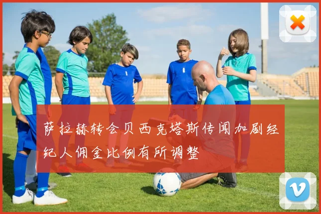 萨拉赫转会贝西克塔斯传闻加剧经纪人佣金比例有所调整