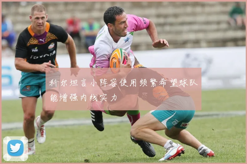 科尔坦言小阵容使用频繁希望球队能增强内线实力