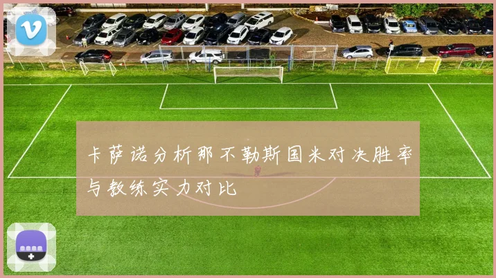 卡萨诺分析那不勒斯国米对决胜率与教练实力对比