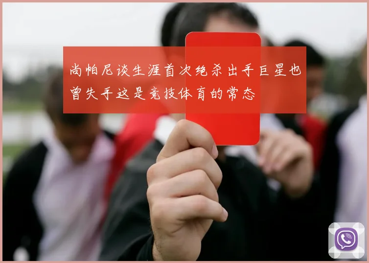 尚帕尼谈生涯首次绝杀出手巨星也曾失手这是竞技体育的常态